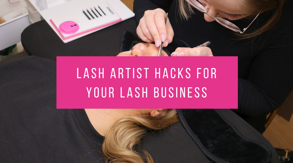 Lash Artist Hacks For Your Lash Business