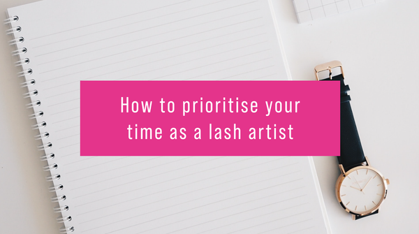 HOW TO PRIORITISE YOUR TIME AS A LASH ARTIST.